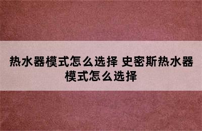 热水器模式怎么选择 史密斯热水器模式怎么选择